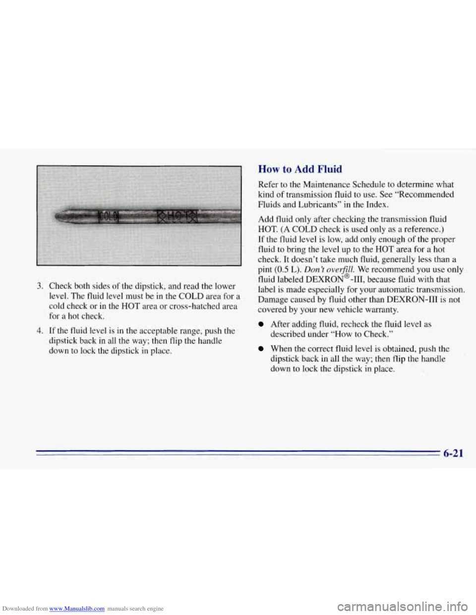 CHEVROLET TAHOE 1996 1.G Owners Manual Downloaded from www.Manualslib.com manuals search engine How to Add Fluid
Refer to the Maintenance Schedule to determine what
kind
of transmission fluid to use. See “Recommended
Fluids CHEVROLET TAHOE 1996 1.G Owners Manual Downloaded from www.Manualslib.com manuals search engine How to Add Fluid
Refer to the Maintenance Schedule to determine what
kind
of transmission fluid to use. See “Recommended
Fluids