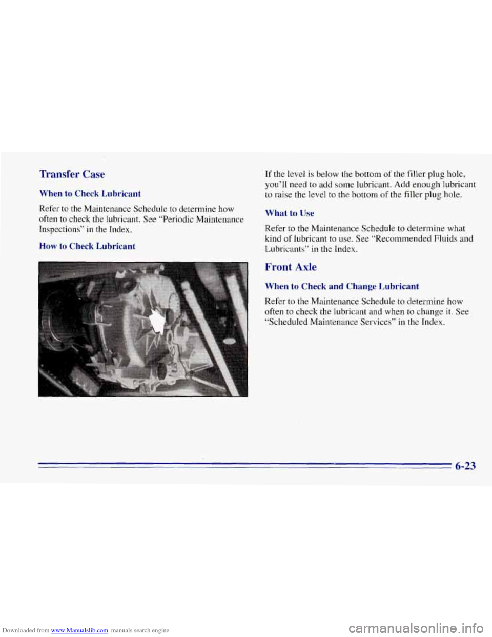 CHEVROLET TAHOE 1996 1.G Owners Manual Downloaded from www.Manualslib.com manuals search engine Transfer Case
When to Check Lubricant
Refer to the Maintenance Schedule to determine how
often to check the lubricant. See “Periodi CHEVROLET TAHOE 1996 1.G Owners Manual Downloaded from www.Manualslib.com manuals search engine Transfer Case
When to Check Lubricant
Refer to the Maintenance Schedule to determine how
often to check the lubricant. See “Periodi