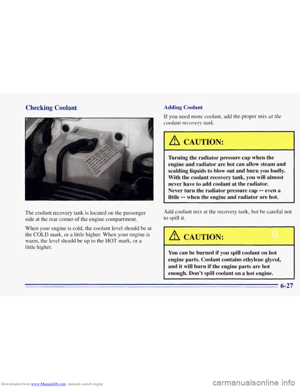 CHEVROLET TAHOE 1996 1.G Owners Manual Downloaded from www.Manualslib.com manuals search engine Checking Coolant Adding Coolant
The coolant recovery tank is located on the passenger side at the rear corner
of the engine compartment. CHEVROLET TAHOE 1996 1.G Owners Manual Downloaded from www.Manualslib.com manuals search engine Checking Coolant Adding Coolant
The coolant recovery tank is located on the passenger side at the rear corner
of the engine compartment.