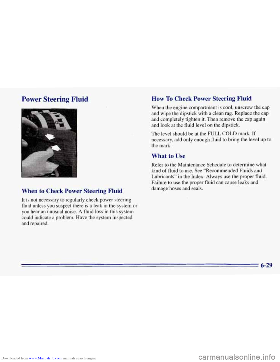 CHEVROLET TAHOE 1996 1.G Owners Manual Downloaded from www.Manualslib.com manuals search engine Power Steering Fluid
When to Check Power Steering Fluid
It is not necessary to regularly check power steering
fluid unless you su CHEVROLET TAHOE 1996 1.G Owners Manual Downloaded from www.Manualslib.com manuals search engine Power Steering Fluid
When to Check Power Steering Fluid
It is not necessary to regularly check power steering
fluid unless you su