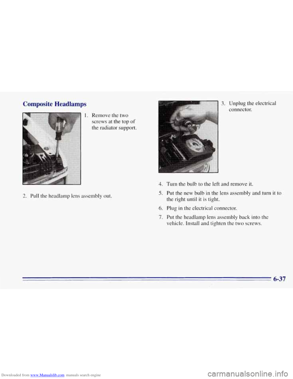 CHEVROLET TAHOE 1996 1.G Owners Manual Downloaded from www.Manualslib.com manuals search engine Composite Headlamps
1. Remove the two
screws at the top of
the radiator support.
2. Pull the headlamp lens assembly out.
4.
5.
6.
7. CHEVROLET TAHOE 1996 1.G Owners Manual Downloaded from www.Manualslib.com manuals search engine Composite Headlamps
1. Remove the two
screws at the top of
the radiator support.
2. Pull the headlamp lens assembly out.
4.
5.
6.
7.