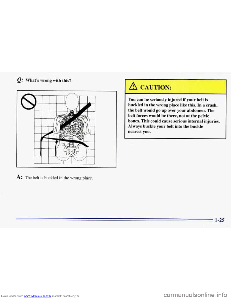 CHEVROLET TAHOE 1996 1.G Owners Guide Downloaded from www.Manualslib.com manuals search engine Q: What’s  wrong  with this? 
4 
A: The belt is buckled in the wrong place. 
You can be seriously  injured if your  belt  is 
buckled  in  th
