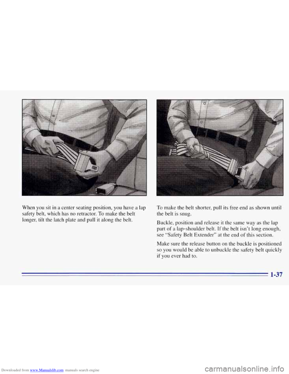 CHEVROLET TAHOE 1996 1.G Service Manual Downloaded from www.Manualslib.com manuals search engine When you sit in a center seating position, you have a lap
safety belt, which has no retractor.
To make the belt
longer, tilt the CHEVROLET TAHOE 1996 1.G Service Manual Downloaded from www.Manualslib.com manuals search engine When you sit in a center seating position, you have a lap
safety belt, which has no retractor.
To make the belt
longer, tilt the