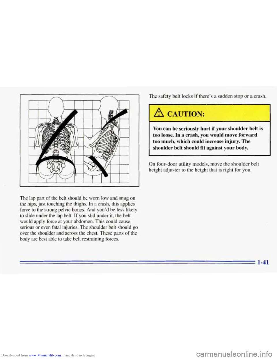 CHEVROLET TAHOE 1996 1.G Service Manual Downloaded from www.Manualslib.com manuals search engine f
The lap part of the belt should be worn low and snug on
the hips, just touching the thighs. In a crash, this applies
force to CHEVROLET TAHOE 1996 1.G Service Manual Downloaded from www.Manualslib.com manuals search engine f
The lap part of the belt should be worn low and snug on
the hips, just touching the thighs. In a crash, this applies
force to