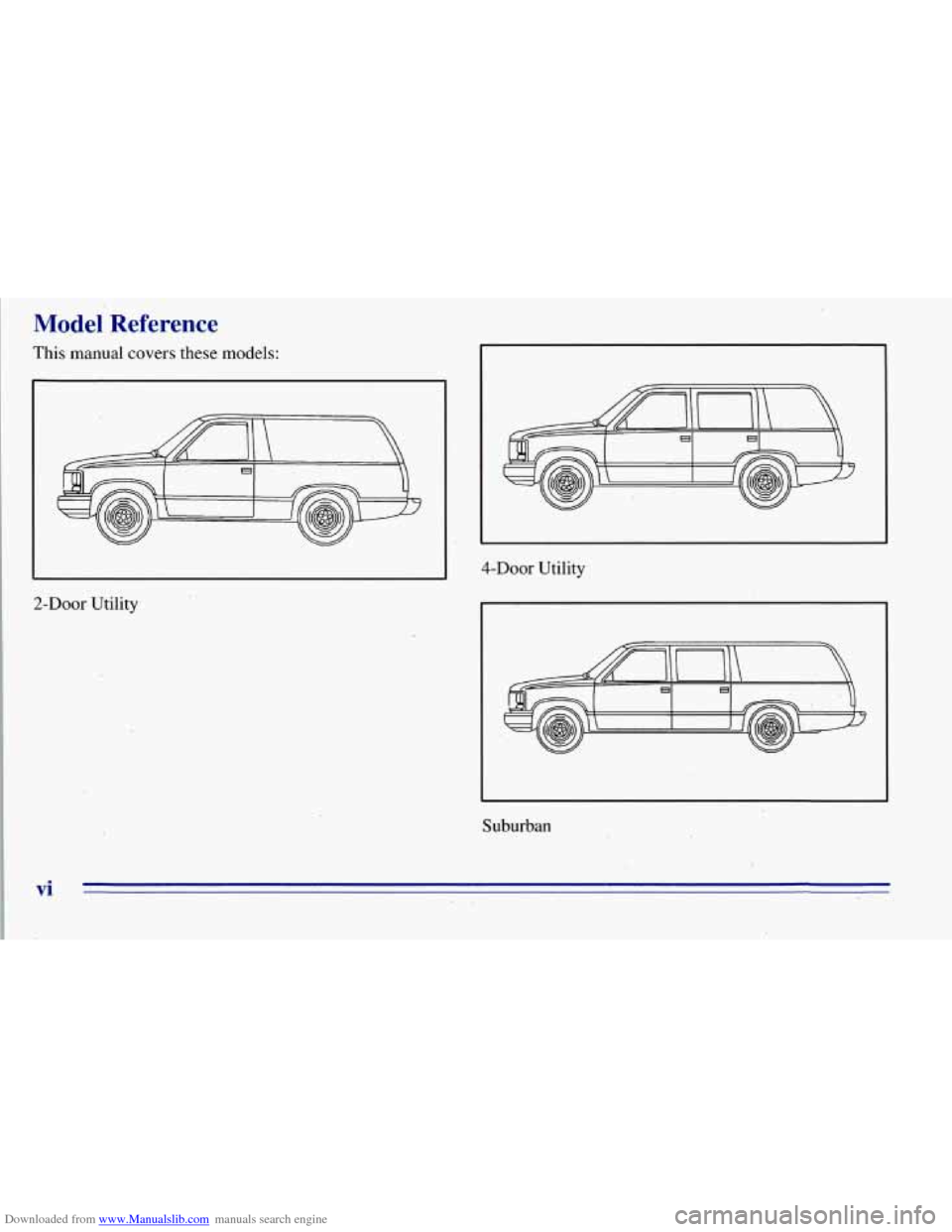 CHEVROLET TAHOE 1996 1.G Owners Manual Downloaded from www.Manualslib.com manuals search engine ,Model Reference
This manual covers these models:
4-DOOr Utility
2-Door Utility
Suburban
Vi CHEVROLET TAHOE 1996 1.G Owners Manual Downloaded from www.Manualslib.com manuals search engine ,Model Reference
This manual covers these models:
4-DOOr Utility
2-Door Utility
Suburban
Vi