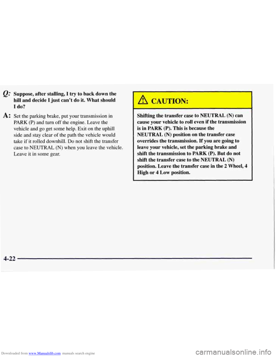 CHEVROLET TAHOE 1997 1.G Owners Manual Downloaded from www.Manualslib.com manuals search engine @ Suppose, after stalling, I try to back down the
hill and decide
I just can’t do it. What should
I do?
A: Set the parking brake CHEVROLET TAHOE 1997 1.G Owners Manual Downloaded from www.Manualslib.com manuals search engine @ Suppose, after stalling, I try to back down the
hill and decide
I just can’t do it. What should
I do?
A: Set the parking brake
