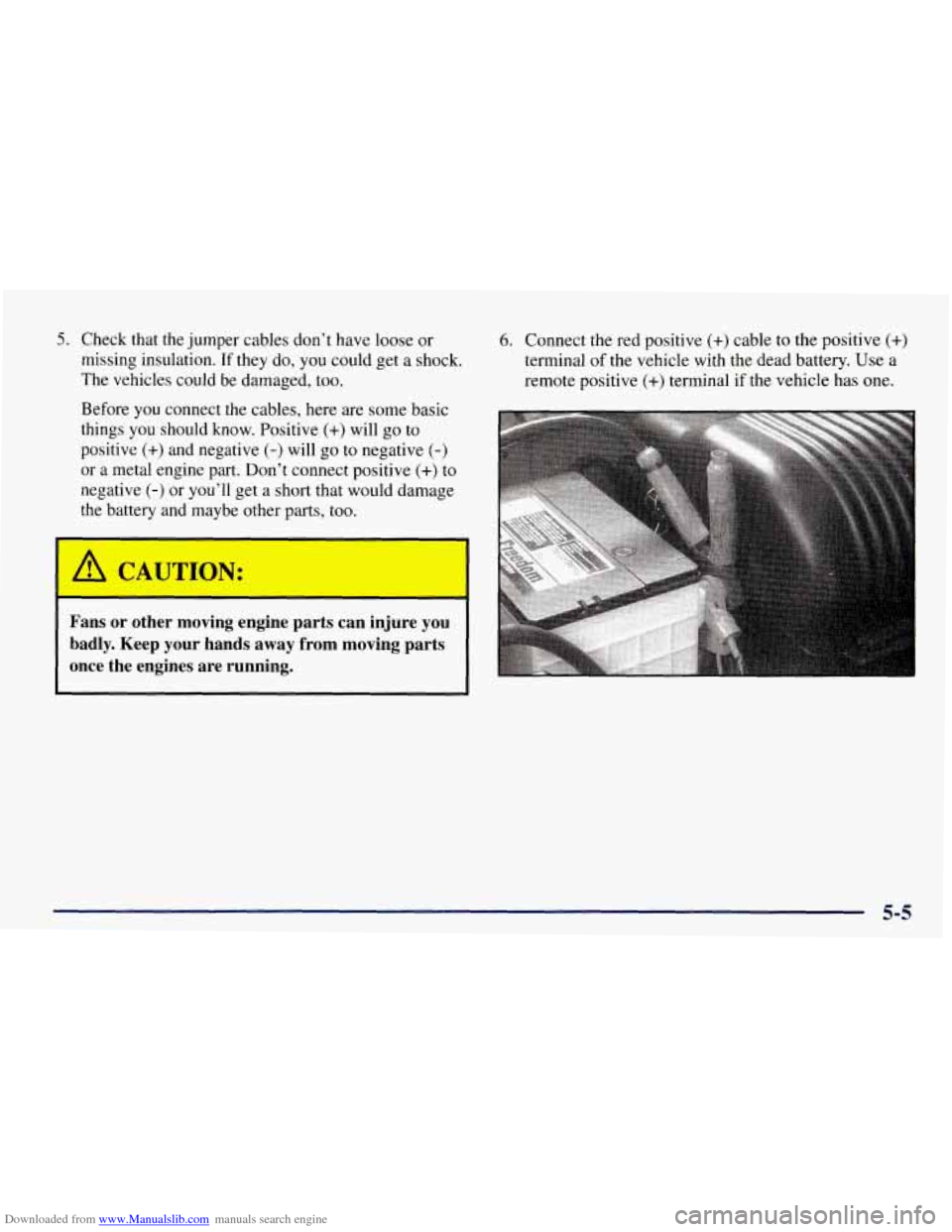CHEVROLET TAHOE 1997 1.G Owners Manual Downloaded from www.Manualslib.com manuals search engine 5. Check that the jumper cables don’t have loose or
missing insulation.
If they do, you could get a shock.
The vehicles could be damage CHEVROLET TAHOE 1997 1.G Owners Manual Downloaded from www.Manualslib.com manuals search engine 5. Check that the jumper cables don’t have loose or
missing insulation.
If they do, you could get a shock.
The vehicles could be damage