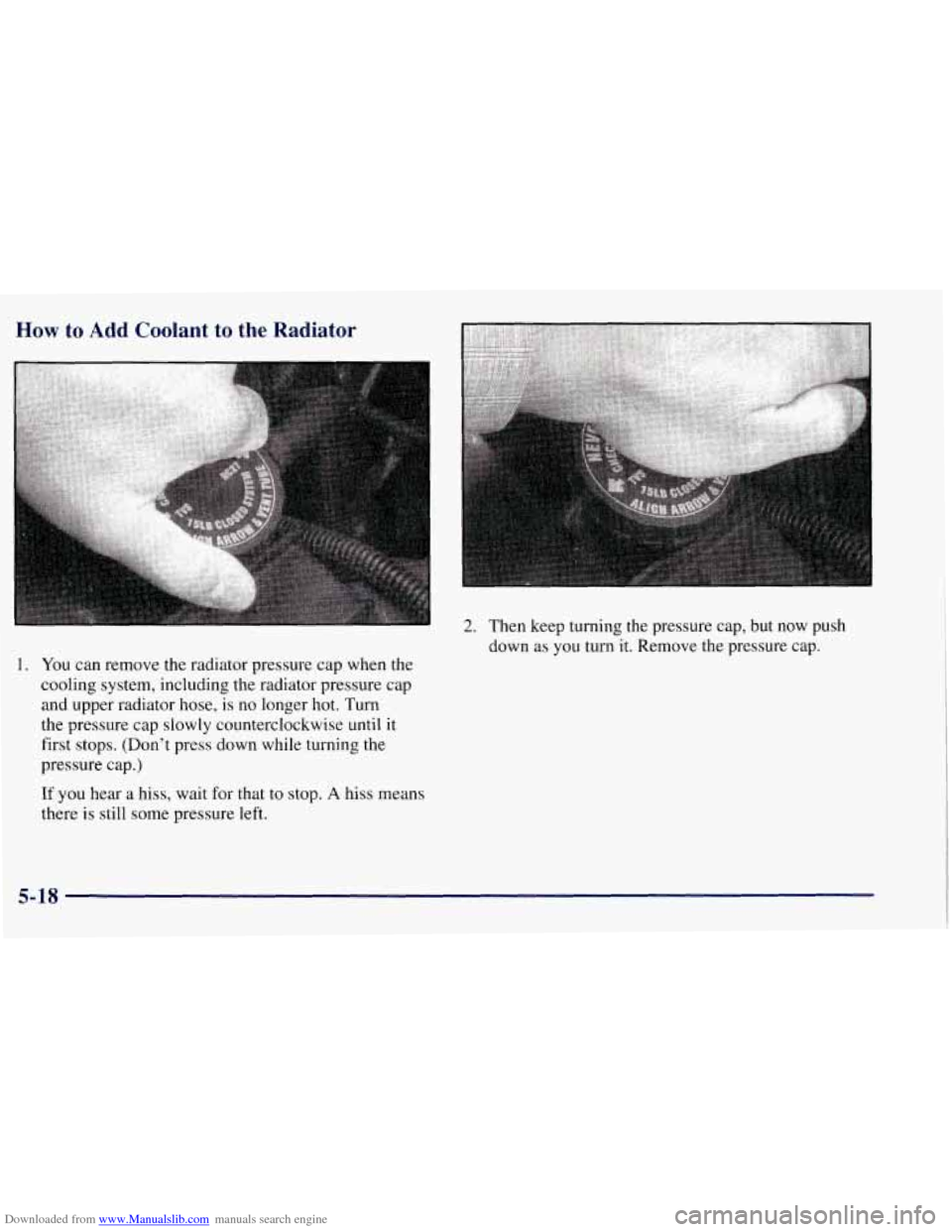 CHEVROLET TAHOE 1997 1.G Owners Manual Downloaded from www.Manualslib.com manuals search engine How to Add Coolant to the Radiator
1. You can remove the radiator pressure cap when the
cooling system, including the radiator pressure CHEVROLET TAHOE 1997 1.G Owners Manual Downloaded from www.Manualslib.com manuals search engine How to Add Coolant to the Radiator
1. You can remove the radiator pressure cap when the
cooling system, including the radiator pressure