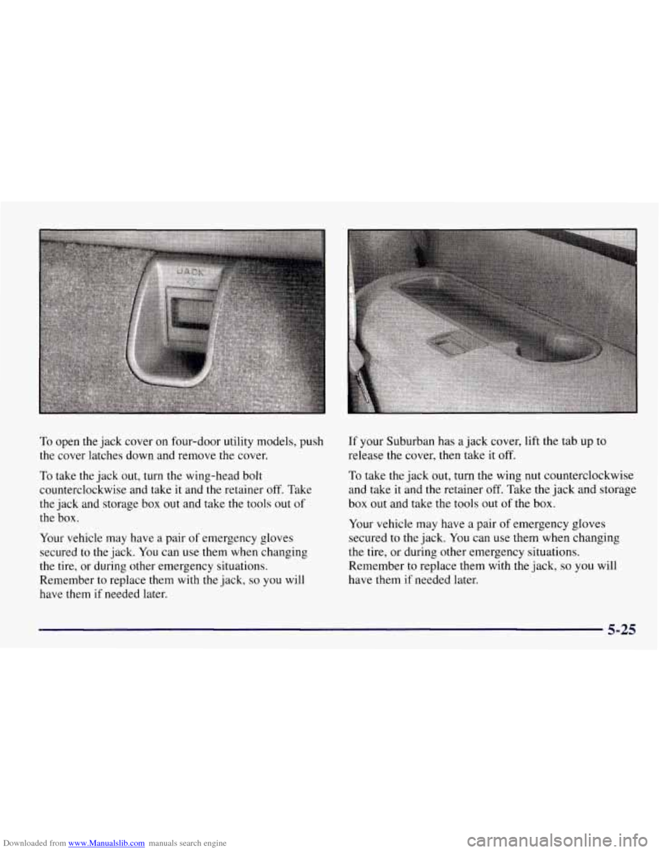 CHEVROLET TAHOE 1997 1.G Owners Manual Downloaded from www.Manualslib.com manuals search engine To open the jack cover on four-door utility models, push
the cover latches down and remove the cover.
To take the jack out, turn the CHEVROLET TAHOE 1997 1.G Owners Manual Downloaded from www.Manualslib.com manuals search engine To open the jack cover on four-door utility models, push
the cover latches down and remove the cover.
To take the jack out, turn the