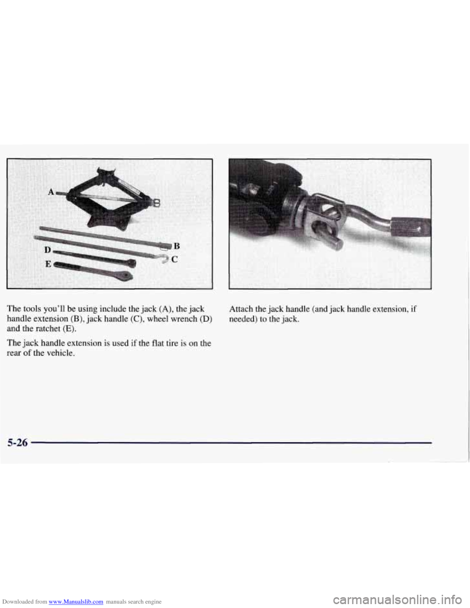CHEVROLET TAHOE 1997 1.G Owners Manual Downloaded from www.Manualslib.com manuals search engine The tools you’ll be using include the jack (A), the jack
handle extension
(B), jack handle (C), wheel wrench (D)
and the ratchet (E CHEVROLET TAHOE 1997 1.G Owners Manual Downloaded from www.Manualslib.com manuals search engine The tools you’ll be using include the jack (A), the jack
handle extension
(B), jack handle (C), wheel wrench (D)
and the ratchet (E