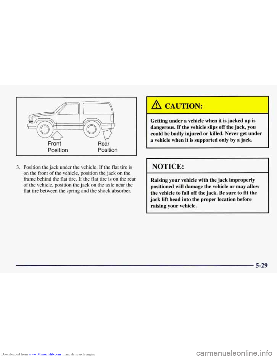 CHEVROLET TAHOE 1997 1.G Owners Manual Downloaded from www.Manualslib.com manuals search engine Front
Position
V”
Rear
Position
3. Position the jack under the vehicle. If the flat tire is
on the front of the vehicle, position CHEVROLET TAHOE 1997 1.G Owners Manual Downloaded from www.Manualslib.com manuals search engine Front
Position
V”
Rear
Position
3. Position the jack under the vehicle. If the flat tire is
on the front of the vehicle, position