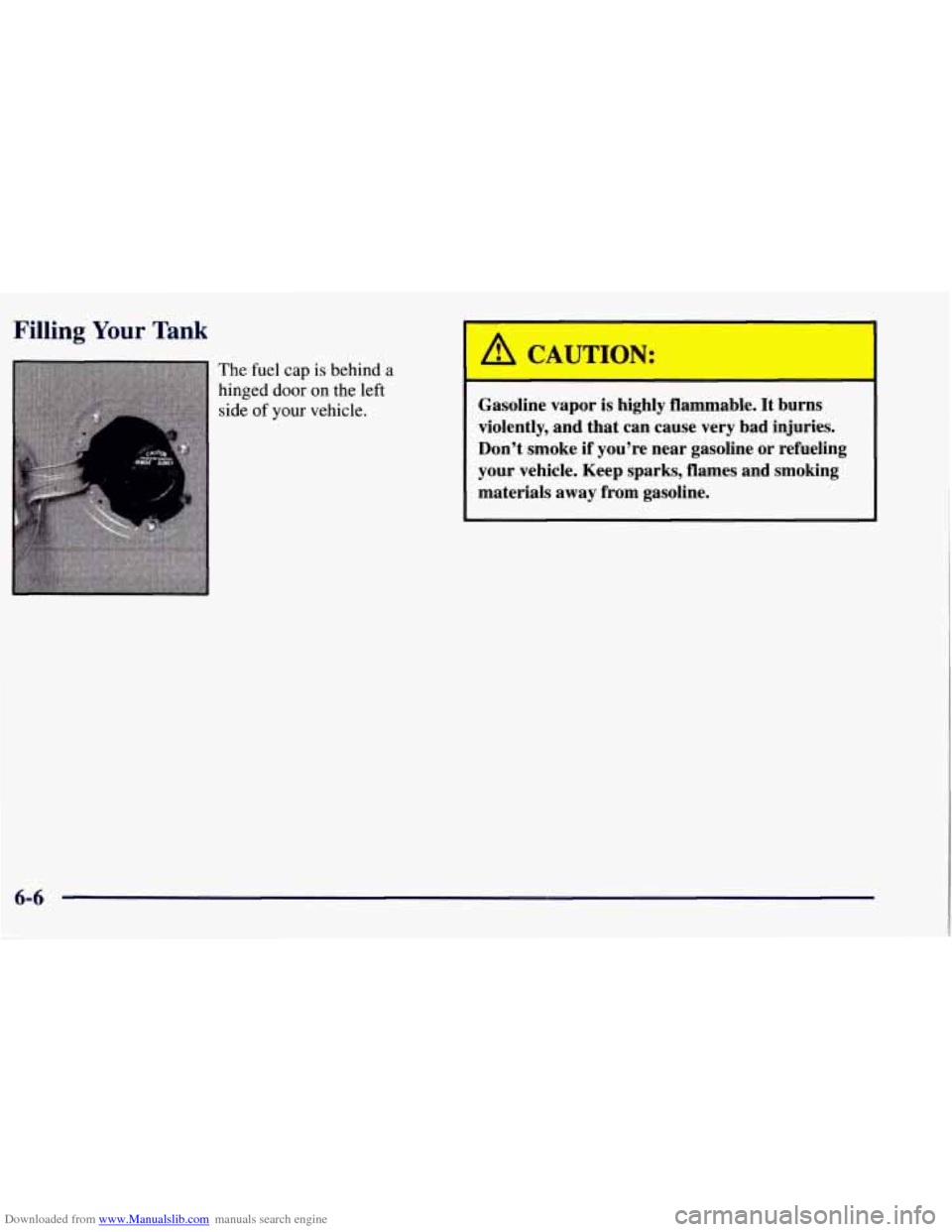 CHEVROLET TAHOE 1997 1.G Owners Manual Downloaded from www.Manualslib.com manuals search engine Filling Your Tank
The fuel cap is behind a
hinged door on the left
side of your vehicle.
A CAUTION:
Gasoline vapor is highly flamm CHEVROLET TAHOE 1997 1.G Owners Manual Downloaded from www.Manualslib.com manuals search engine Filling Your Tank
The fuel cap is behind a
hinged door on the left
side of your vehicle.
A CAUTION:
Gasoline vapor is highly flamm