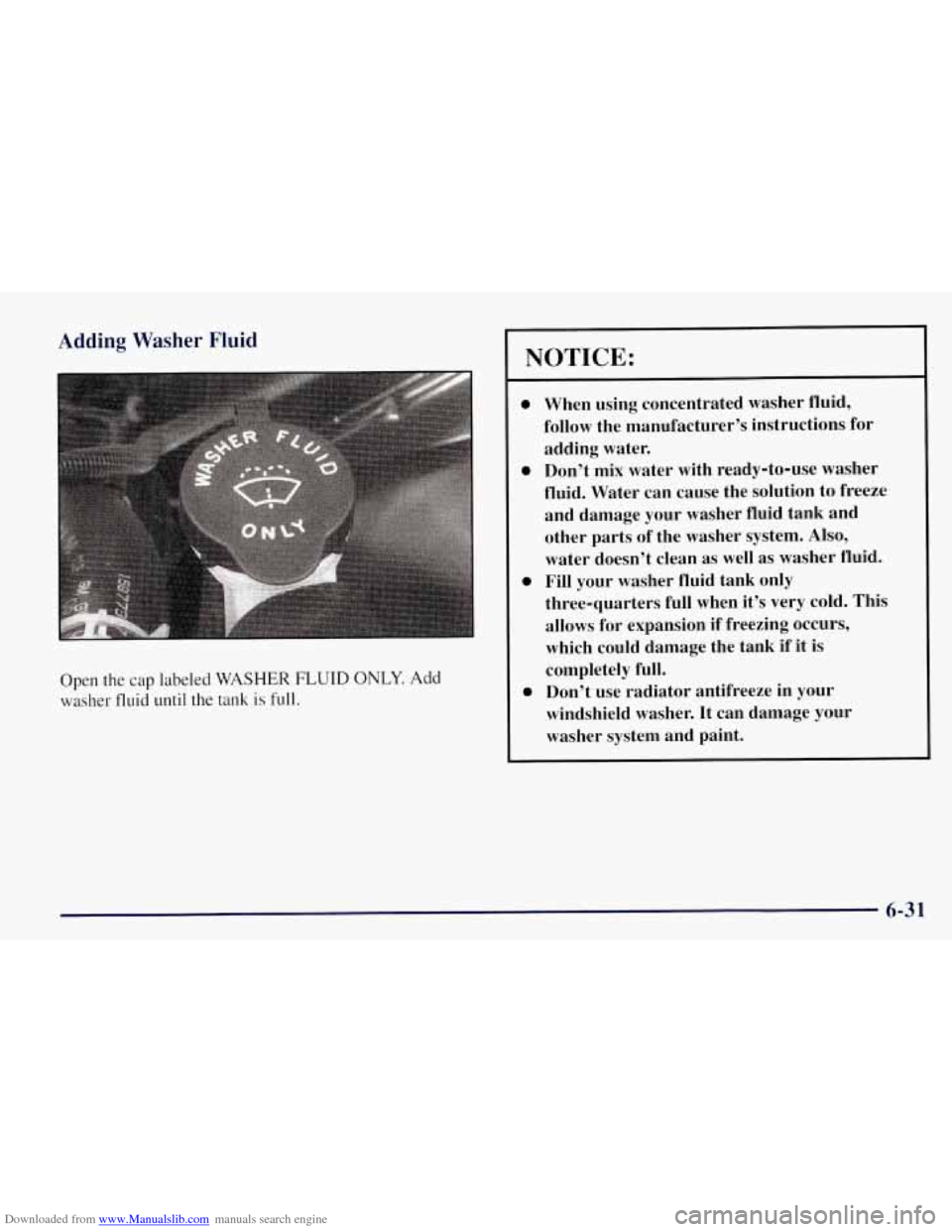 CHEVROLET TAHOE 1997 1.G Owners Manual Downloaded from www.Manualslib.com manuals search engine Adding Washer Fluid 
Open  the cap labeled WASHER FLUID ONLY. Add 
washer  fluid  until  the 
tank is full. 
NOTICE: 
0 
0 
0 
0 
When using co
