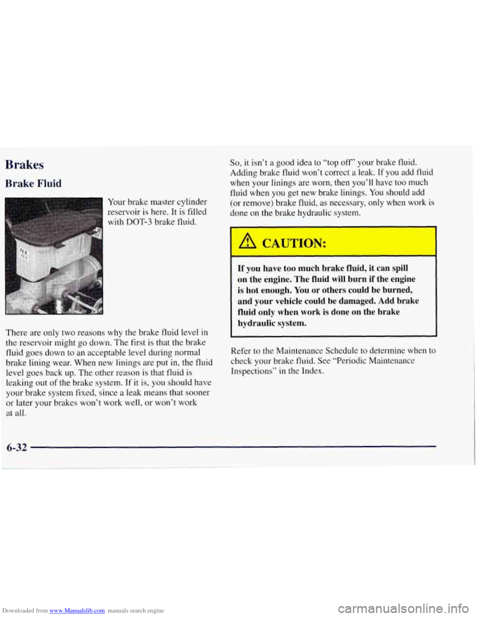CHEVROLET TAHOE 1997 1.G Owners Manual Downloaded from www.Manualslib.com manuals search engine Brakes
Brake Fluid
Your brake master cylinder
reservoir
is here. It is filled
with DOT-3 brake fluid.
So, it isn’t a good idea t CHEVROLET TAHOE 1997 1.G Owners Manual Downloaded from www.Manualslib.com manuals search engine Brakes
Brake Fluid
Your brake master cylinder
reservoir
is here. It is filled
with DOT-3 brake fluid.
So, it isn’t a good idea t