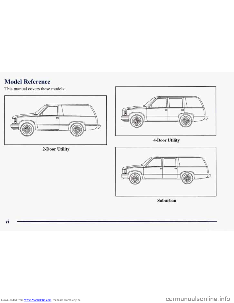 CHEVROLET TAHOE 1997 1.G Owners Manual Downloaded from www.Manualslib.com manuals search engine Model Reference
This manual covers these models:
2-Door Utility 4-DOOr
Utility
E I e
Suburban
vi CHEVROLET TAHOE 1997 1.G Owners Manual Downloaded from www.Manualslib.com manuals search engine Model Reference
This manual covers these models:
2-Door Utility 4-DOOr
Utility
E I e
Suburban
vi