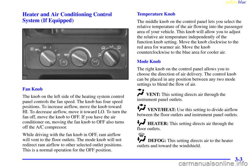 CHEVROLET TAHOE 1999 1.G Owners Manual yellowblue     
3-3 Heater and Air Conditioning Control
System (If Equipped)
Fan Knob
The knob on the left side of the heating system control
panel controls the fan speed. The knob has four speed
posi