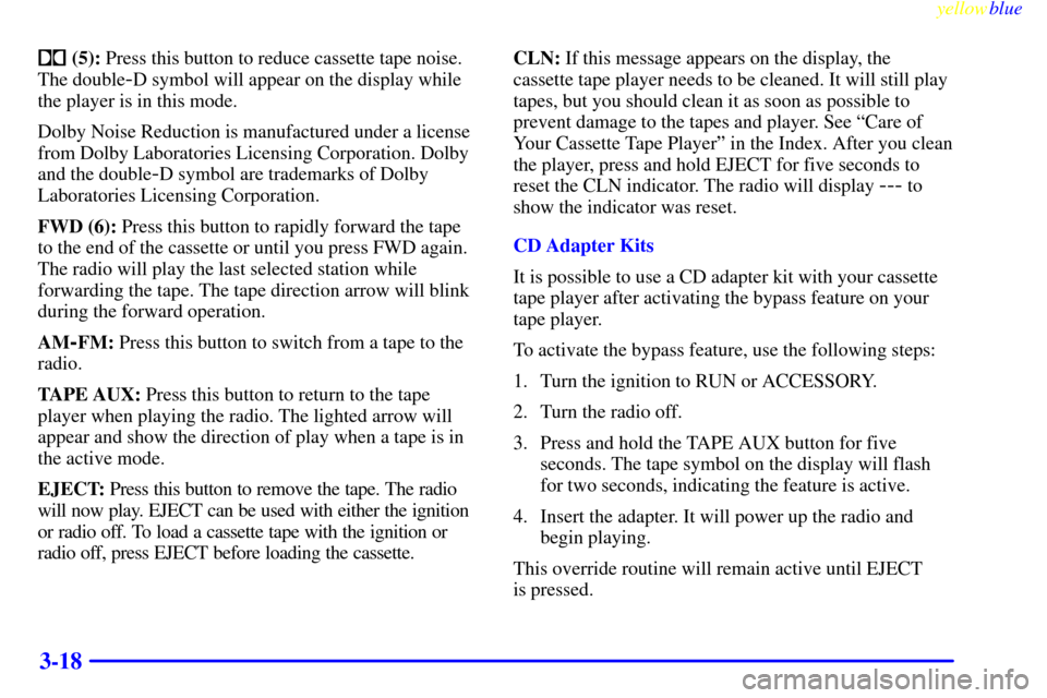 CHEVROLET TAHOE 1999 1.G Owners Manual yellowblue     
3-18
 (5): Press this button to reduce cassette tape noise.
The double
-D symbol will appear on the display while
the player is in this mode.
Dolby Noise Reduction is manufactured und