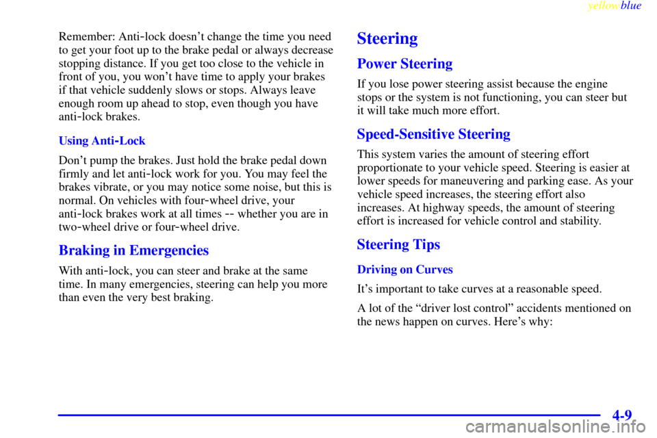 CHEVROLET TAHOE 1999 1.G Owners Manual yellowblue     
4-9
Remember: Anti-lock doesnt change the time you need
to get your foot up to the brake pedal or always decrease
stopping distance. If you get too close to the vehicle in
front of yo