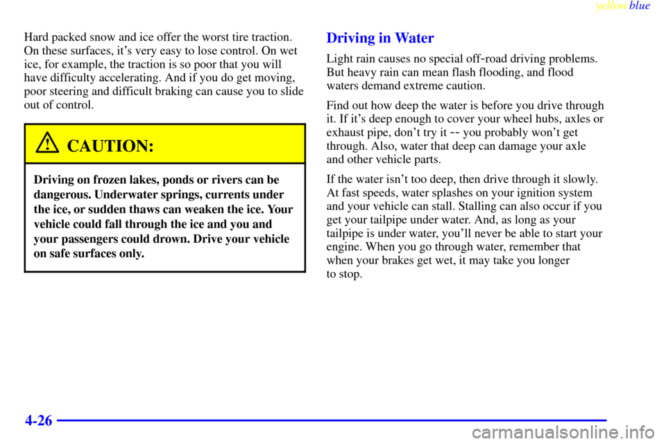 CHEVROLET TAHOE 1999 1.G Owners Manual yellowblue     
4-26
Hard packed snow and ice offer the worst tire traction.
On these surfaces, its very easy to lose control. On wet
ice, for example, the traction is so poor that you will
have diff