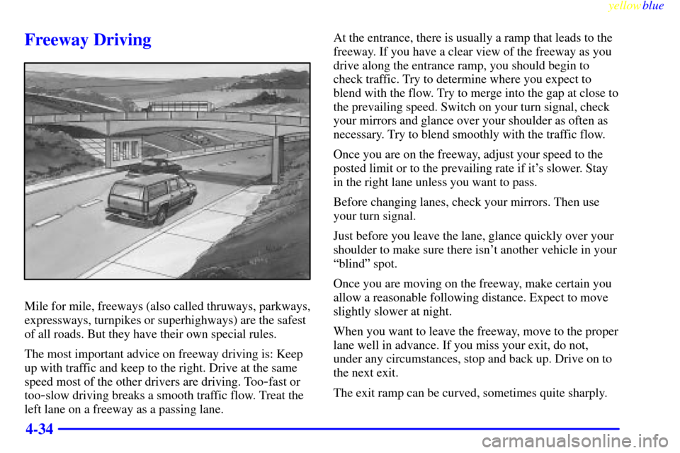 CHEVROLET TAHOE 1999 1.G Owners Manual yellowblue     
4-34
Freeway Driving
Mile for mile, freeways (also called thruways, parkways,
expressways, turnpikes or superhighways) are the safest
of all roads. But they have their own special rule