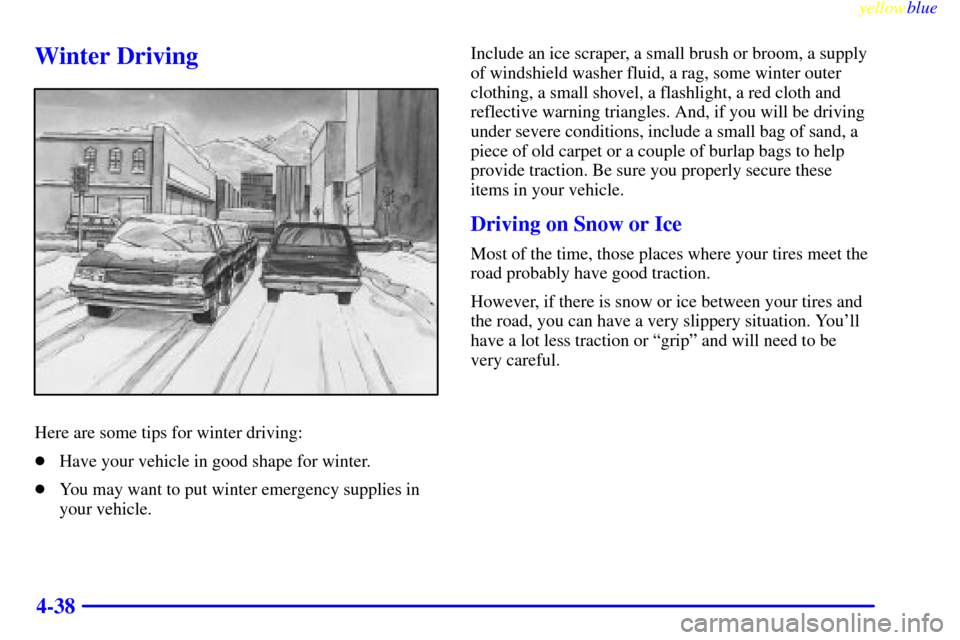 CHEVROLET TAHOE 1999 1.G Owners Manual yellowblue     
4-38
Winter Driving
Here are some tips for winter driving:
Have your vehicle in good shape for winter.
You may want to put winter emergency supplies in
your vehicle.Include an ice sc