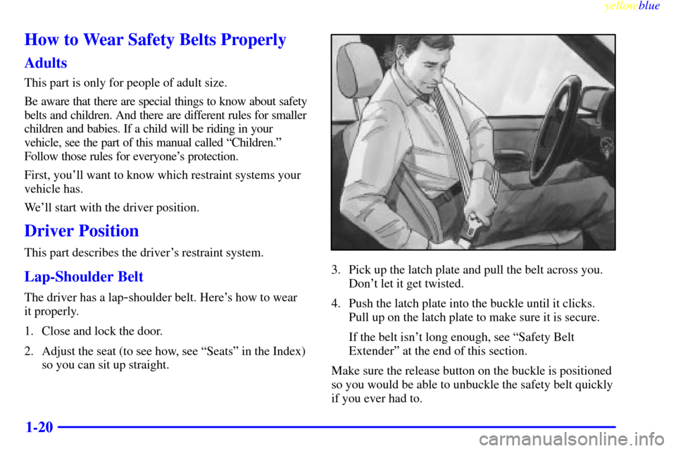 CHEVROLET TAHOE 1999 1.G Owners Manual yellowblue     
1-20
How to Wear Safety Belts Properly
Adults
This part is only for people of adult size.
Be aware that there are special things to know about safety
belts and children. And there are 
