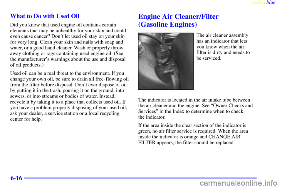 CHEVROLET TAHOE 1999 1.G Owners Manual yellowblue     
6-16 What to Do with Used Oil
Did you know that used engine oil contains certain
elements that may be unhealthy for your skin and could
even cause cancer? Dont let used oil stay on yo