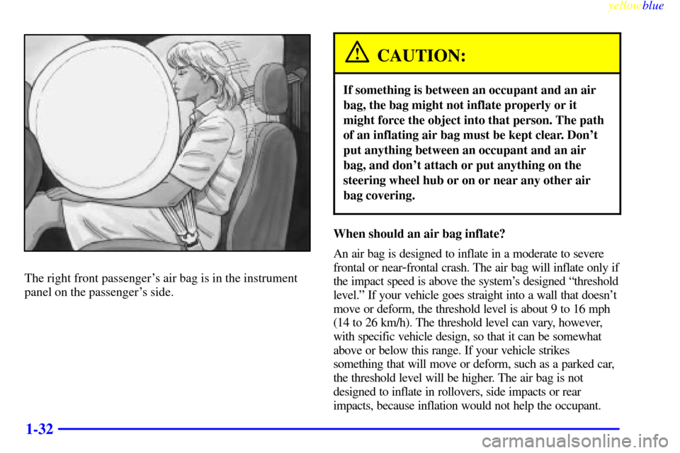 CHEVROLET TAHOE 1999 1.G Owners Guide yellowblue     
1-32
The right front passengers air bag is in the instrument
panel on the passengers side.
CAUTION:
If something is between an occupant and an air
bag, the bag might not inflate prop