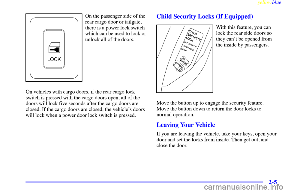 CHEVROLET TAHOE 1999 1.G Manual PDF yellowblue
2-5
On the passenger side of the
rear cargo door or tailgate,
there is a power lock switch
which can be used to lock or
unlock all of the doors.
On vehicles with cargo doors, if the re CHEVROLET TAHOE 1999 1.G Manual PDF yellowblue
2-5
On the passenger side of the
rear cargo door or tailgate,
there is a power lock switch
which can be used to lock or
unlock all of the doors.
On vehicles with cargo doors, if the re