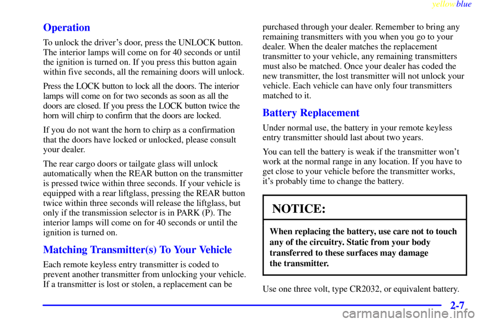 CHEVROLET TAHOE 1999 1.G Owners Manual yellowblue     
2-7 Operation
To unlock the drivers door, press the UNLOCK button.
The interior lamps will come on for 40 seconds or until
the ignition is turned on. If you press this button again
wi