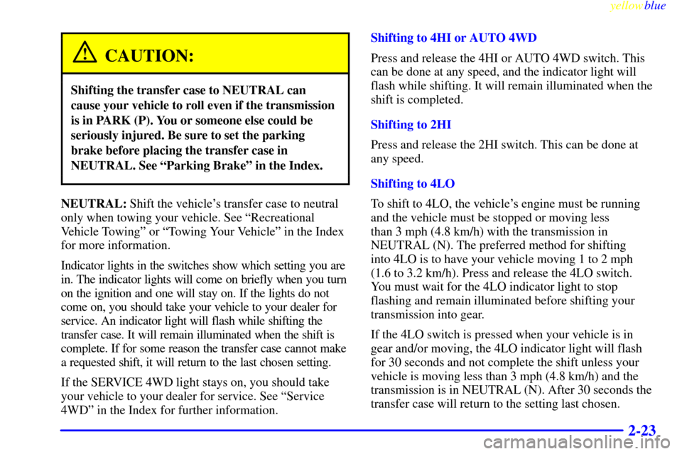 CHEVROLET TAHOE 1999 1.G Owners Manual yellowblue     
2-23
CAUTION:
Shifting the transfer case to NEUTRAL can
cause your vehicle to roll even if the transmission
is in PARK (P). You or someone else could be
seriously injured. Be sure to s