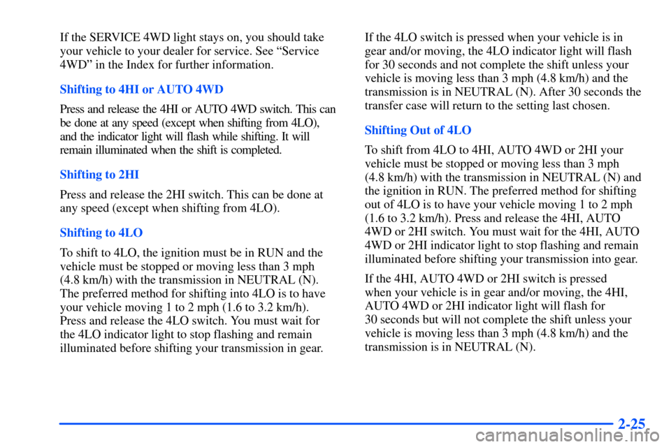 CHEVROLET TAHOE 2000 1.G Owners Manual 2-25
If the SERVICE 4WD light stays on, you should take
your vehicle to your dealer for service. See ªService
4WDº in the Index for further information.
Shifting to 4HI or AUTO 4WD
Press and release