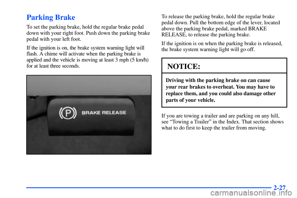 CHEVROLET TAHOE 2000 1.G Owners Manual 2-27
Parking Brake
To set the parking brake, hold the regular brake pedal
down with your right foot. Push down the parking brake
pedal with your left foot.
If the ignition is on, the brake system warn CHEVROLET TAHOE 2000 1.G Owners Manual 2-27
Parking Brake
To set the parking brake, hold the regular brake pedal
down with your right foot. Push down the parking brake
pedal with your left foot.
If the ignition is on, the brake system warn