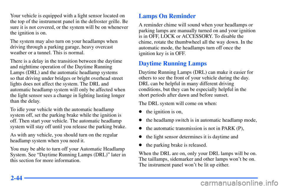 CHEVROLET TAHOE 2000 1.G Owners Manual 2-44
Your vehicle is equipped with a light sensor located on
the top of the instrument panel in the defroster grille. Be
sure it is not covered, or the system will be on whenever
the ignition is on.
T