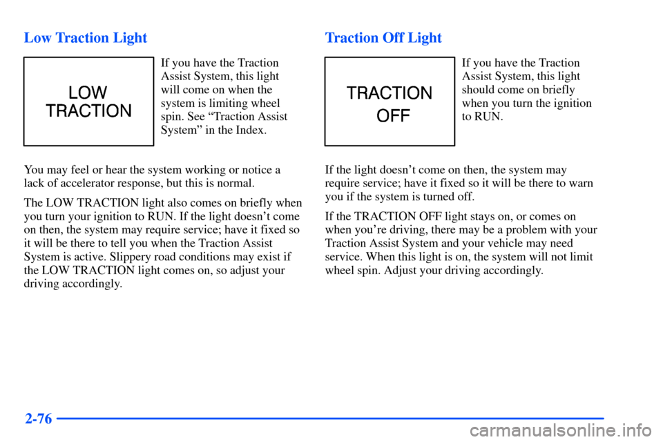 CHEVROLET TAHOE 2000 1.G Owners Manual 2-76 Low Traction Light
If you have the Traction
Assist System, this light
will come on when the
system is limiting wheel
spin. See ªTraction Assist
Systemº in the Index.
You may feel or hear the sy