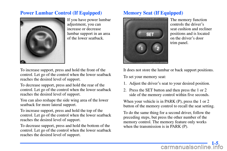 CHEVROLET TAHOE 2000 1.G Owners Manual 1-5 Power Lumbar Control (If Equipped)
If you have power lumbar
adjustment, you can
increase or decrease
lumbar support in an area
of the lower seatback.
To increase support, press and hold the fron CHEVROLET TAHOE 2000 1.G Owners Manual 1-5 Power Lumbar Control (If Equipped)
If you have power lumbar
adjustment, you can
increase or decrease
lumbar support in an area
of the lower seatback.
To increase support, press and hold the fron