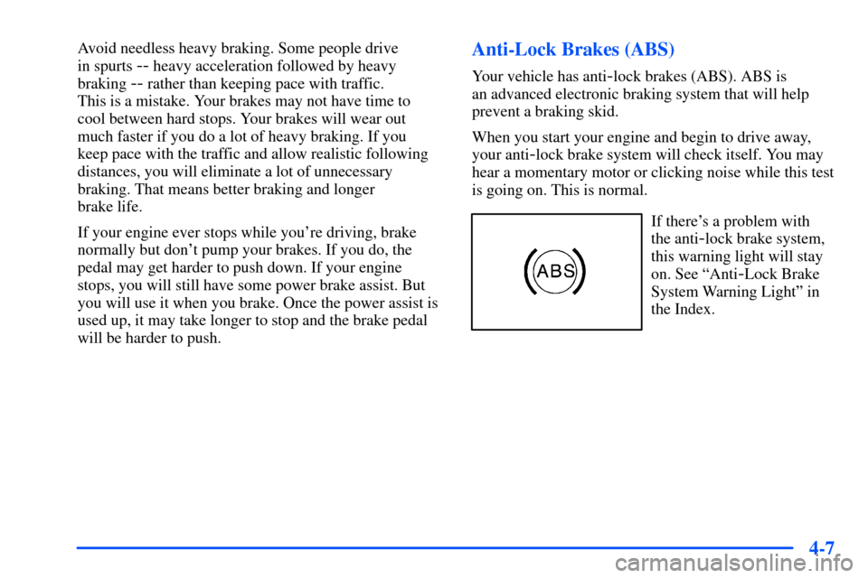 CHEVROLET TAHOE 2000 1.G Owners Manual 4-7
Avoid needless heavy braking. Some people drive 
in spurts 
-- heavy acceleration followed by heavy
braking 
-- rather than keeping pace with traffic. 
This is a mistake. Your brakes may not have 