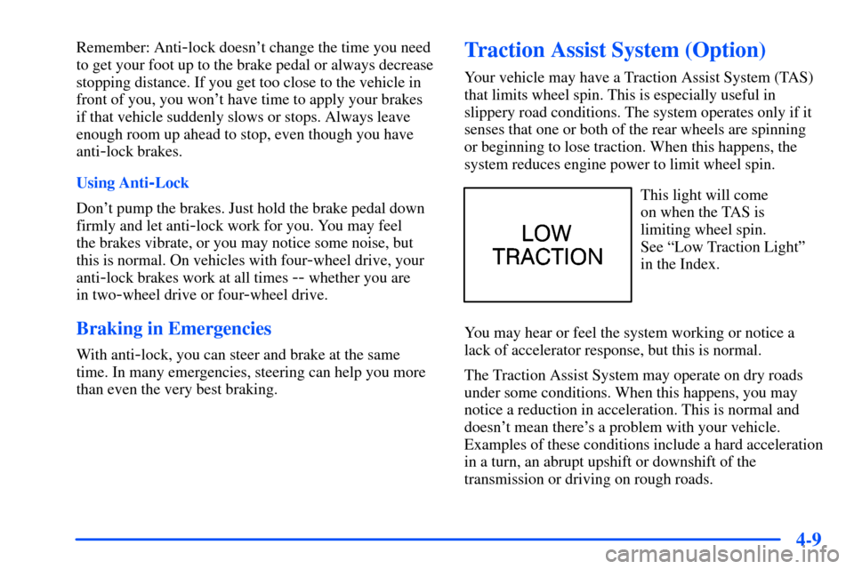 CHEVROLET TAHOE 2000 1.G Owners Manual 4-9
Remember: Anti-lock doesnt change the time you need
to get your foot up to the brake pedal or always decrease
stopping distance. If you get too close to the vehicle in
front of you, you wont hav