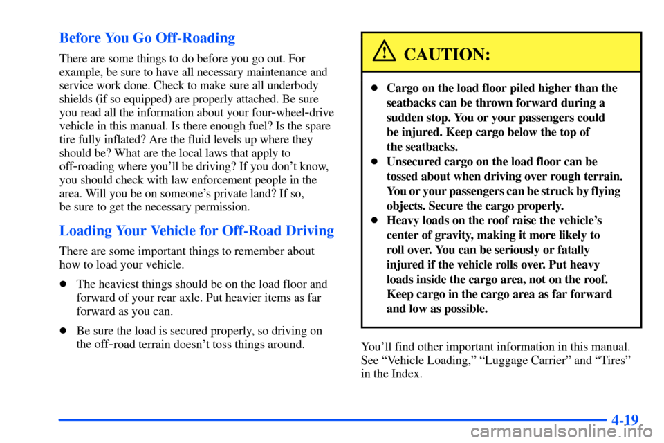 CHEVROLET TAHOE 2000 1.G Owners Manual 4-19 Before You Go Off-Roading
There are some things to do before you go out. For
example, be sure to have all necessary maintenance and
service work done. Check to make sure all underbody
shields (if