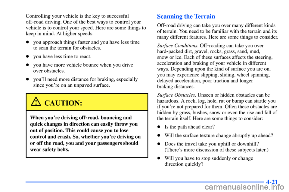 CHEVROLET TAHOE 2000 1.G Owners Manual 4-21
Controlling your vehicle is the key to successful
off
-road driving. One of the best ways to control your
vehicle is to control your speed. Here are some things to
keep in mind. At higher speeds: