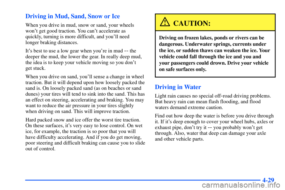 CHEVROLET TAHOE 2000 1.G Owners Manual 4-29 Driving in Mud, Sand, Snow or Ice
When you drive in mud, snow or sand, your wheels
wont get good traction. You cant accelerate as 
quickly, turning is more difficult, and youll need 
longer br