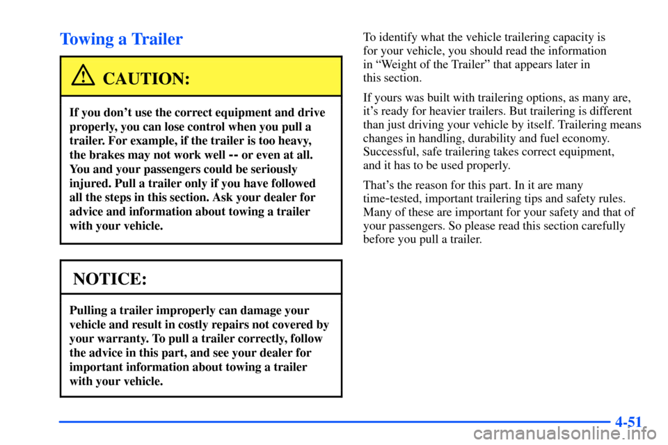 CHEVROLET TAHOE 2000 1.G Owners Manual 4-51
Towing a Trailer
CAUTION:
If you dont use the correct equipment and drive
properly, you can lose control when you pull a
trailer. For example, if the trailer is too heavy, 
the brakes may not wo