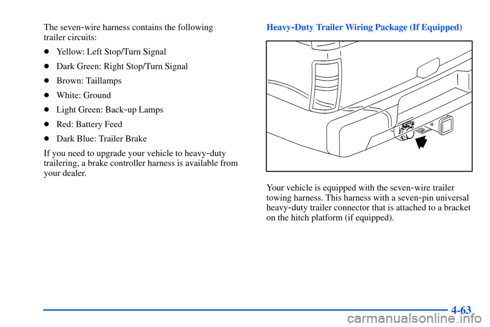 CHEVROLET TAHOE 2000 1.G Owners Manual 4-63
The seven-wire harness contains the following 
trailer circuits:
Yellow: Left Stop/Turn Signal
Dark Green: Right Stop/Turn Signal
Brown: Taillamps
White: Ground
Light Green: Back
-up Lamps
