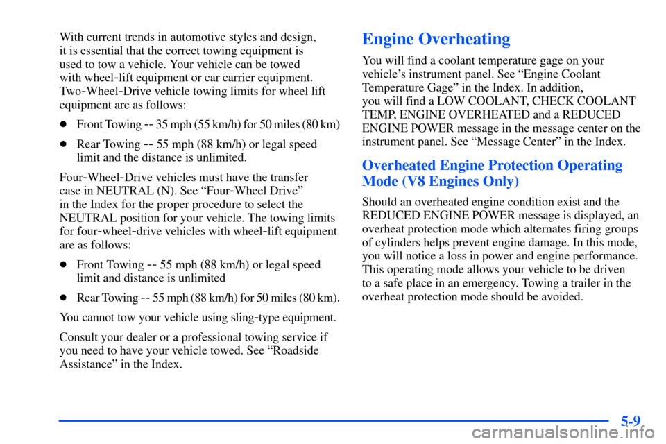 CHEVROLET TAHOE 2000 1.G Owners Manual 5-9
With current trends in automotive styles and design, 
it is essential that the correct towing equipment is 
used to tow a vehicle. Your vehicle can be towed 
with wheel
-lift equipment or car carr