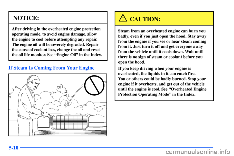 CHEVROLET TAHOE 2000 1.G Owners Manual 5-10
NOTICE:
After driving in the overheated engine protection
operating mode, to avoid engine damage, allow 
the engine to cool before attempting any repair.
The engine oil will be severely degraded.