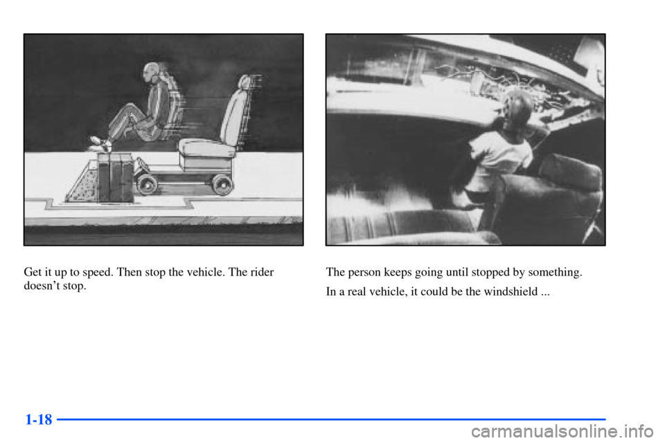 CHEVROLET TAHOE 2000 1.G Owners Guide 1-18
Get it up to speed. Then stop the vehicle. The rider
doesnt stop.The person keeps going until stopped by something.
In a real vehicle, it could be the windshield ... 