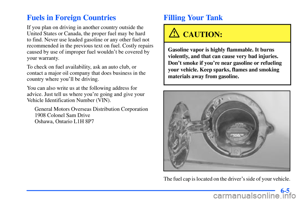 CHEVROLET TAHOE 2000 1.G Owners Manual 6-5
Fuels in Foreign Countries
If you plan on driving in another country outside the
United States or Canada, the proper fuel may be hard 
to find. Never use leaded gasoline or any other fuel not
reco