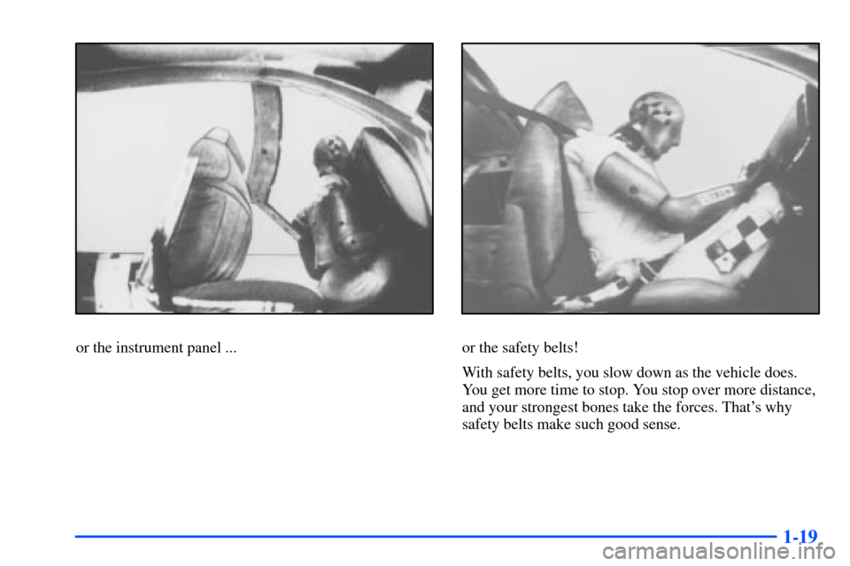 CHEVROLET TAHOE 2000 1.G Owners Guide 1-19
or the instrument panel ...or the safety belts!
With safety belts, you slow down as the vehicle does.
You get more time to stop. You stop over more distance,
and your strongest bones take the for