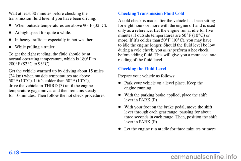 CHEVROLET TAHOE 2000 1.G Owners Manual 6-18
Wait at least 30 minutes before checking the
transmission fluid level if you have been driving:
When outside temperatures are above 90F (32C).
At high speed for quite a while.
In heavy traff