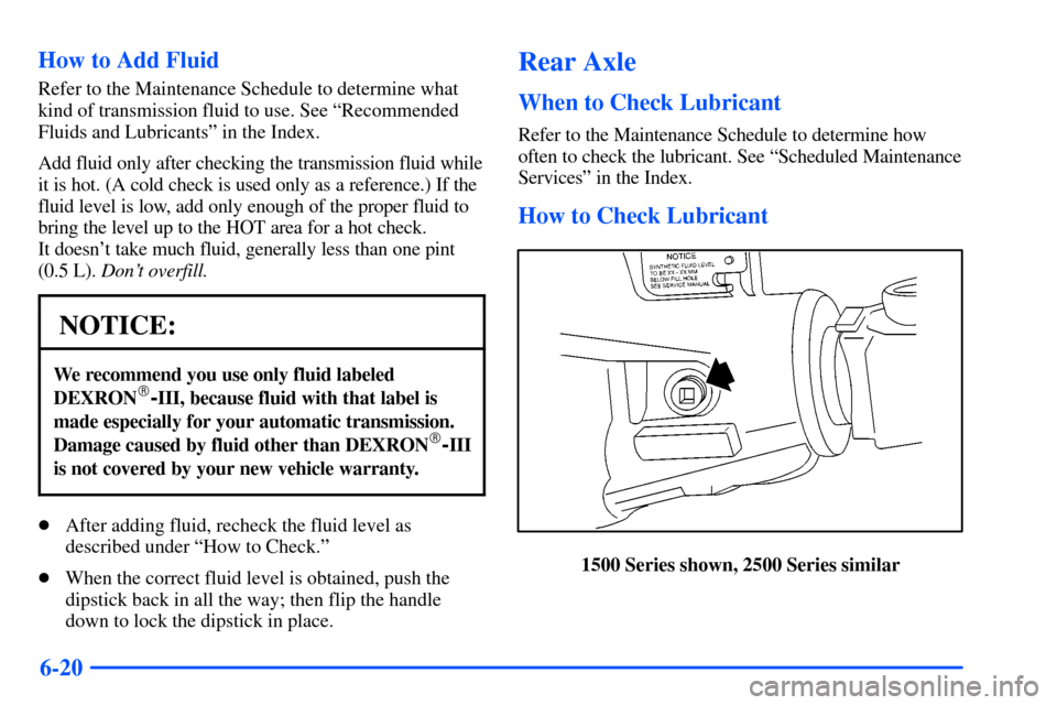 CHEVROLET TAHOE 2000 1.G Owners Manual 6-20 How to Add Fluid
Refer to the Maintenance Schedule to determine what
kind of transmission fluid to use. See ªRecommended
Fluids and Lubricantsº in the Index.
Add fluid only after checking the t